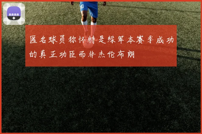 匿名球员称怀特是绿军本赛季成功的真正功臣而非杰伦布朗