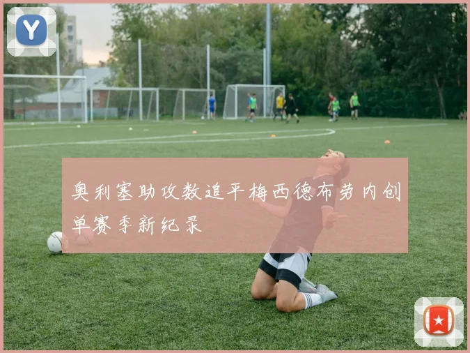 奥利塞助攻数追平梅西德布劳内创单赛季新纪录
