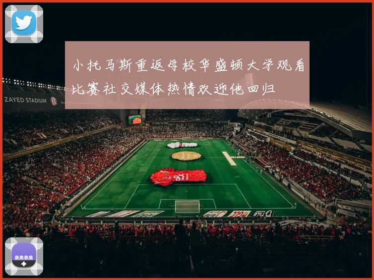 小托马斯重返母校华盛顿大学观看比赛社交媒体热情欢迎他回归