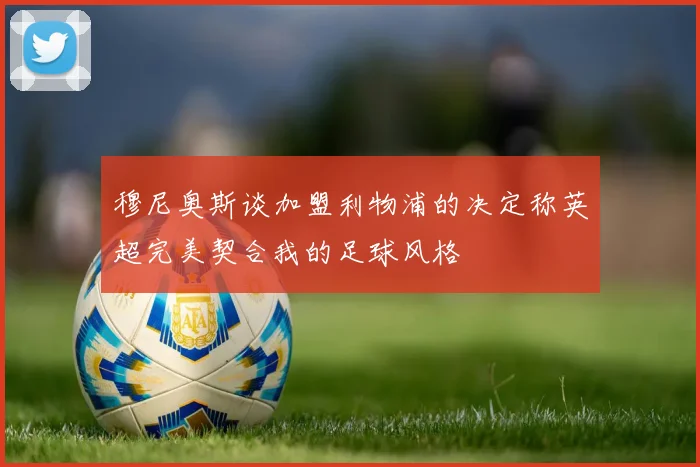 穆尼奥斯谈加盟利物浦的决定称英超完美契合我的足球风格