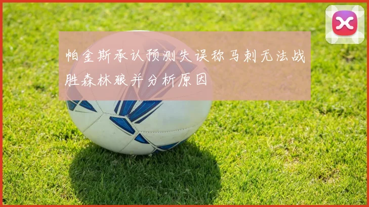 帕金斯承认预测失误称马刺无法战胜森林狼并分析原因