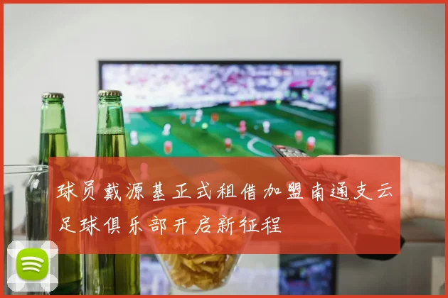 球员戴源基正式租借加盟南通支云足球俱乐部开启新征程