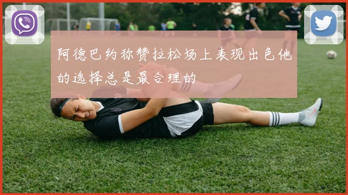 阿德巴约称赞拉松场上表现出色他的选择总是最合理的
