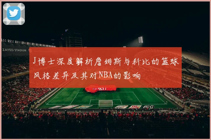 J博士深度解析詹姆斯与科比的篮球风格差异及其对NBA的影响