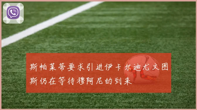 斯帕莱蒂要求引进伊卡尔迪尤文图斯仍在等待穆阿尼的到来