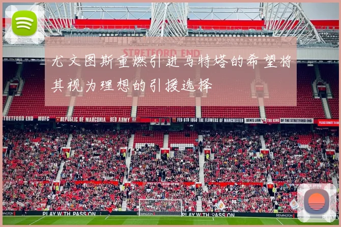 尤文图斯重燃引进马特塔的希望将其视为理想的引援选择